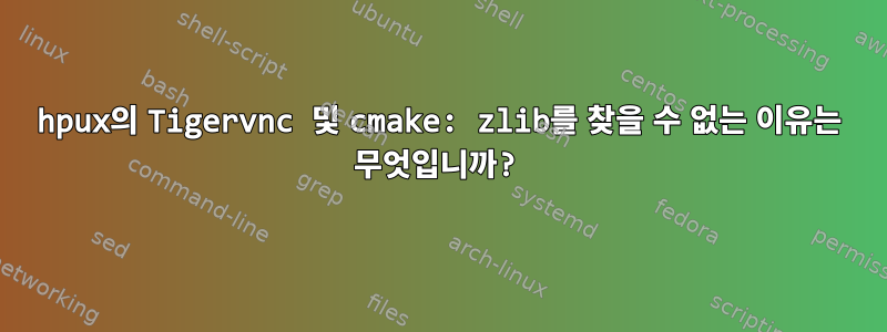 hpux의 Tigervnc 및 cmake: zlib를 찾을 수 없는 이유는 무엇입니까?