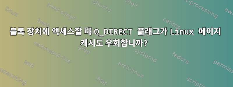 블록 장치에 액세스할 때 O_DIRECT 플래그가 Linux 페이지 캐시도 우회합니까?