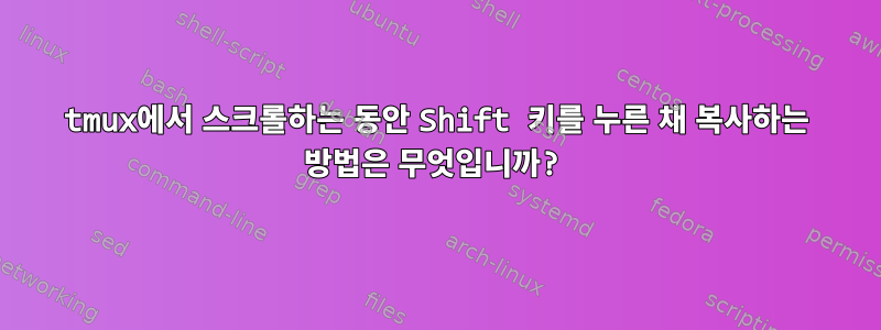 tmux에서 스크롤하는 동안 Shift 키를 누른 채 복사하는 방법은 무엇입니까?