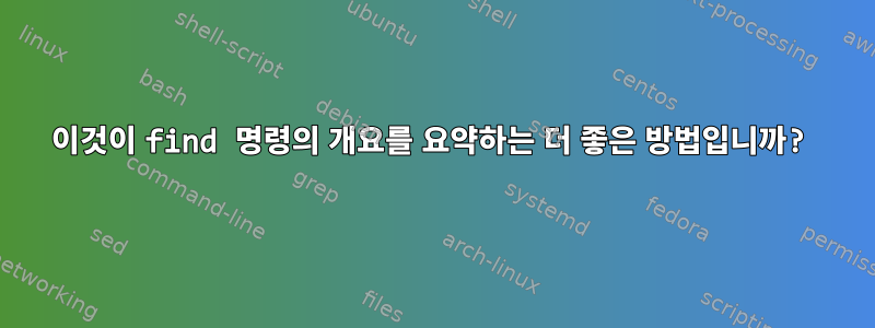 이것이 find 명령의 개요를 요약하는 더 좋은 방법입니까?