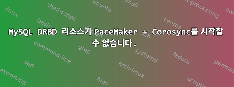 MySQL DRBD 리소스가 PaceMaker + Corosync를 시작할 수 없습니다.