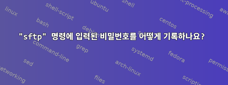 "sftp" 명령에 입력된 비밀번호를 어떻게 기록하나요?