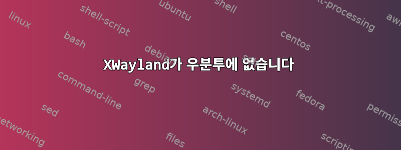 XWayland가 우분투에 없습니다