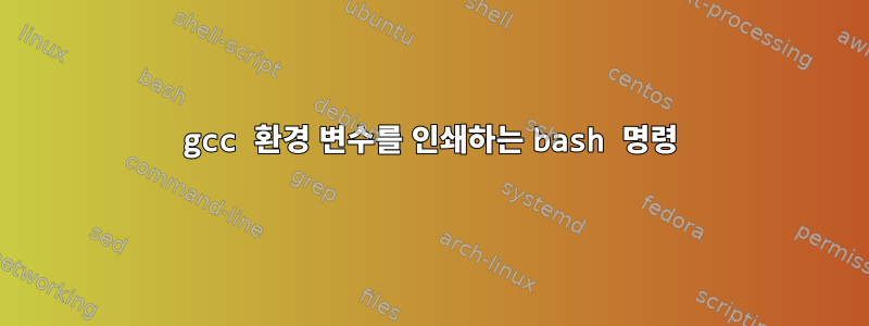 gcc 환경 변수를 인쇄하는 bash 명령