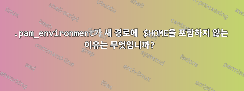 .pam_environment가 새 경로에 $HOME을 포함하지 않는 이유는 무엇입니까?