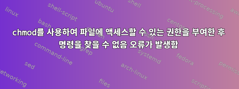 chmod를 사용하여 파일에 액세스할 수 있는 권한을 부여한 후 명령을 찾을 수 없음 오류가 발생함