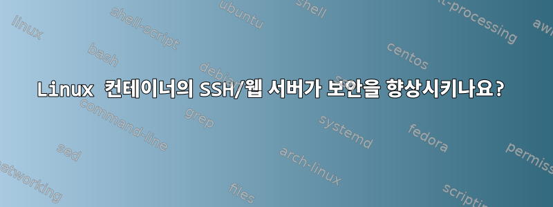 Linux 컨테이너의 SSH/웹 서버가 보안을 향상시키나요?