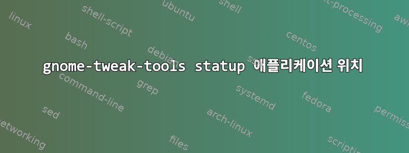 gnome-tweak-tools statup 애플리케이션 위치