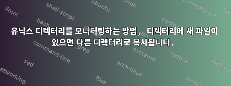 유닉스 디렉터리를 모니터링하는 방법, 디렉터리에 새 파일이 있으면 다른 디렉터리로 복사됩니다.