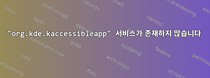 "org.kde.kaccessibleapp" 서비스가 존재하지 않습니다