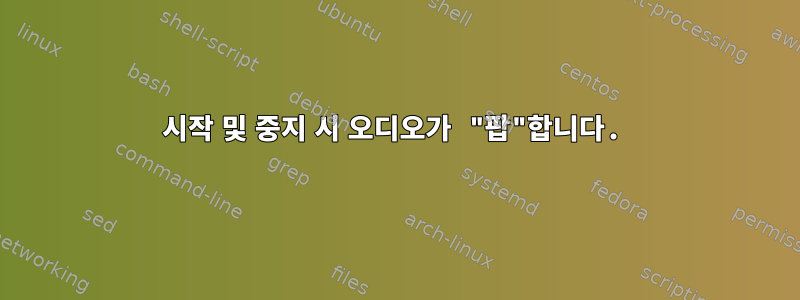 시작 및 중지 시 오디오가 "팝"합니다.