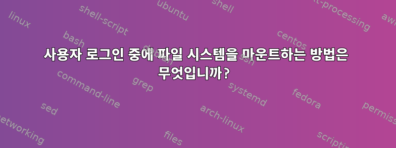 사용자 로그인 중에 파일 시스템을 마운트하는 방법은 무엇입니까?