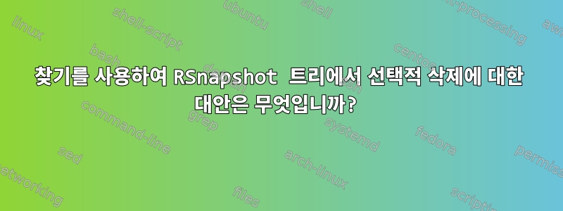 찾기를 사용하여 RSnapshot 트리에서 선택적 삭제에 대한 대안은 무엇입니까?