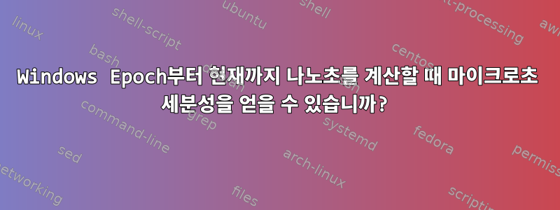 Windows Epoch부터 현재까지 나노초를 계산할 때 마이크로초 세분성을 얻을 수 있습니까?