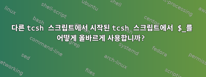 다른 tcsh 스크립트에서 시작된 tcsh 스크립트에서 $_를 어떻게 올바르게 사용합니까?