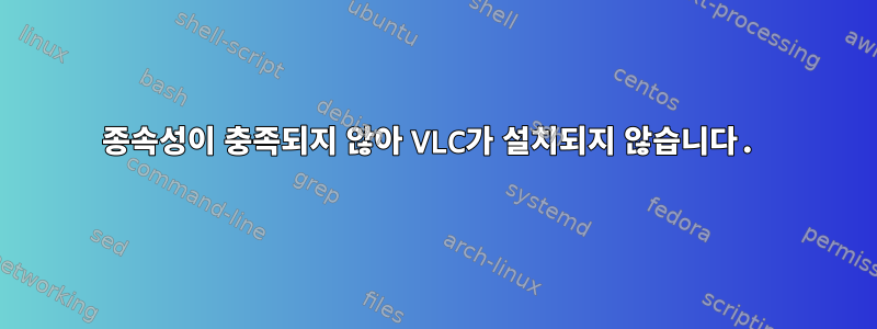 종속성이 충족되지 않아 VLC가 설치되지 않습니다.