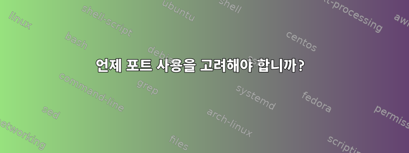 언제 포트 사용을 고려해야 합니까?