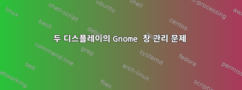 두 디스플레이의 Gnome 창 관리 문제