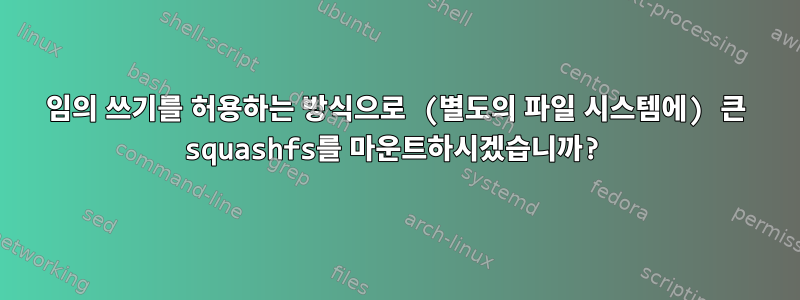 임의 쓰기를 허용하는 방식으로 (별도의 파일 시스템에) 큰 squashfs를 마운트하시겠습니까?