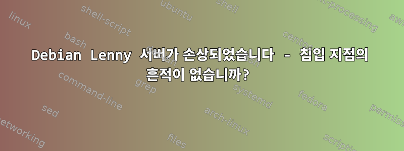 Debian Lenny 서버가 손상되었습니다 - 침입 지점의 흔적이 없습니까?