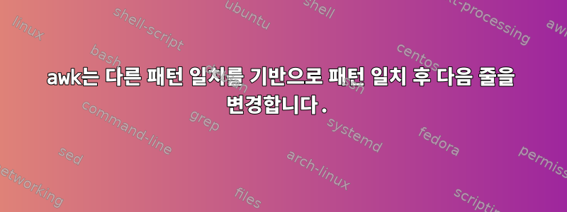 awk는 다른 패턴 일치를 기반으로 패턴 일치 후 다음 줄을 변경합니다.