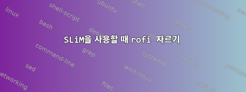 SLiM을 사용할 때 rofi 자르기