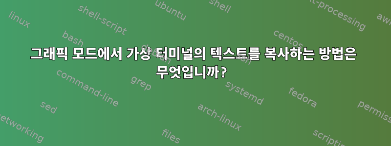 그래픽 모드에서 가상 터미널의 텍스트를 복사하는 방법은 무엇입니까?