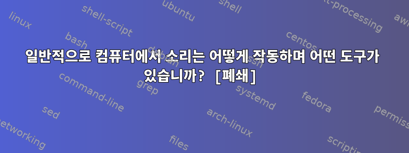 일반적으로 컴퓨터에서 소리는 어떻게 작동하며 어떤 도구가 있습니까? [폐쇄]