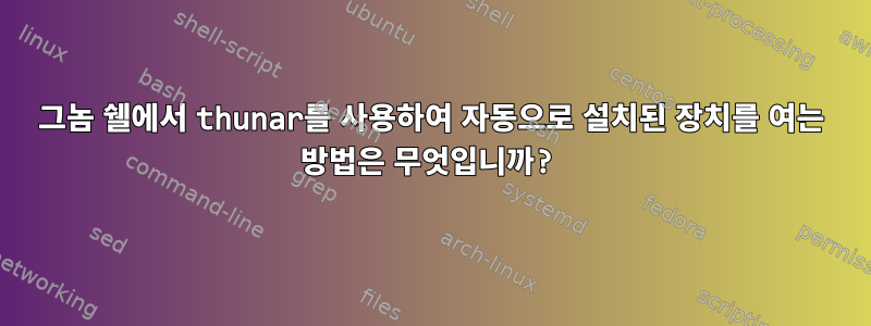 그놈 쉘에서 thunar를 사용하여 자동으로 설치된 장치를 여는 방법은 무엇입니까?