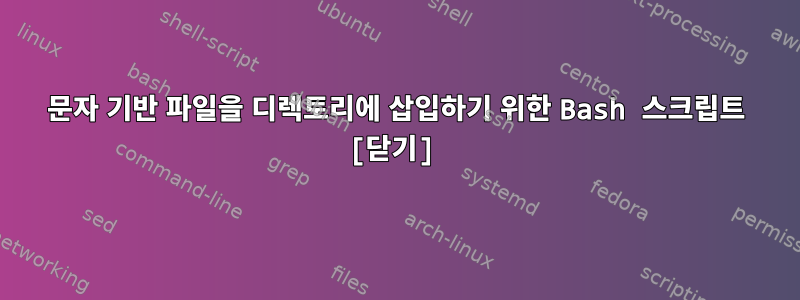 문자 기반 파일을 디렉토리에 삽입하기 위한 Bash 스크립트 [닫기]