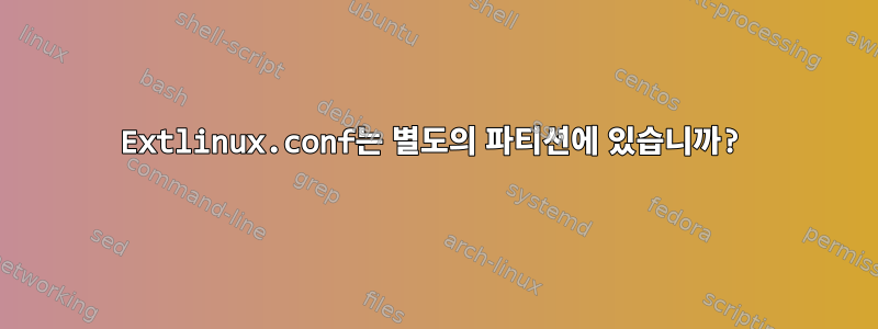 Extlinux.conf는 별도의 파티션에 있습니까?