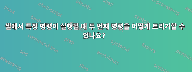 셸에서 특정 명령이 실행될 때 두 번째 명령을 어떻게 트리거할 수 있나요?