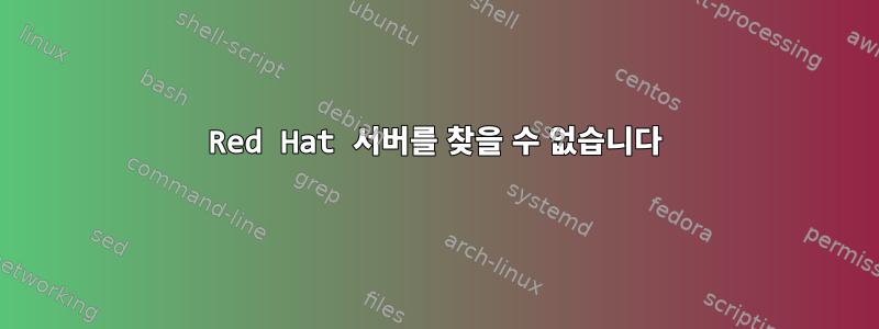 Red Hat 서버를 찾을 수 없습니다