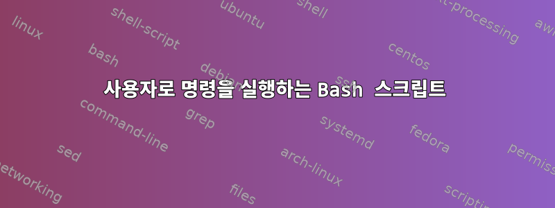 사용자로 명령을 실행하는 Bash 스크립트