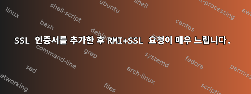 SSL 인증서를 추가한 후 RMI+SSL 요청이 매우 느립니다.