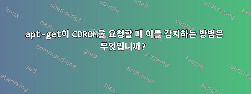 apt-get이 CDROM을 요청할 때 이를 감지하는 방법은 무엇입니까?