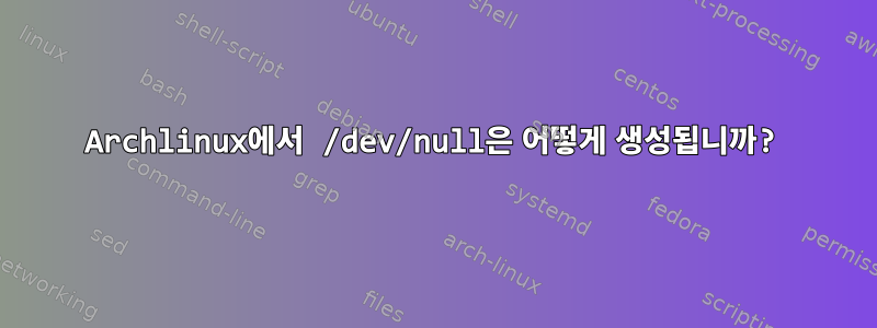 Archlinux에서 /dev/null은 어떻게 생성됩니까?