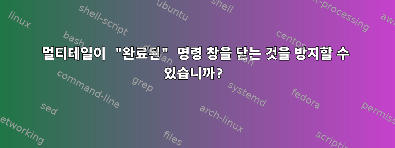 멀티테일이 "완료된" 명령 창을 닫는 것을 방지할 수 있습니까?