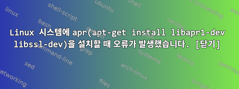 Linux 시스템에 apr(apt-get install libapr1-dev libssl-dev)을 설치할 때 오류가 발생했습니다. [닫기]