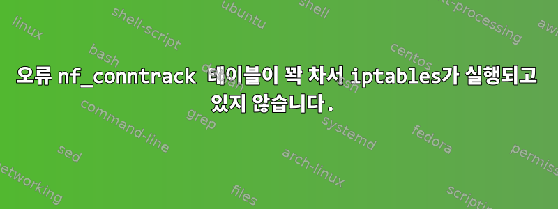 오류 nf_conntrack 테이블이 꽉 차서 iptables가 실행되고 있지 않습니다.