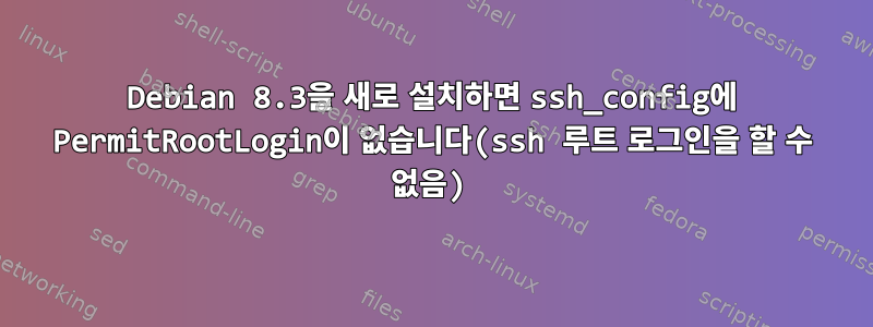 Debian 8.3을 새로 설치하면 ssh_config에 PermitRootLogin이 없습니다(ssh 루트 로그인을 할 수 없음)