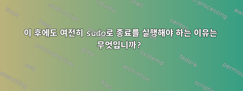 이 후에도 여전히 sudo로 종료를 실행해야 하는 이유는 무엇입니까?