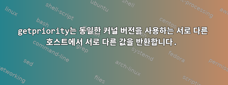 getpriority는 동일한 커널 버전을 사용하는 서로 다른 호스트에서 서로 다른 값을 반환합니다.