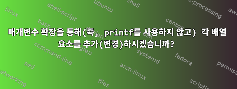 매개변수 확장을 통해(즉, printf를 사용하지 않고) 각 배열 요소를 추가(변경)하시겠습니까?