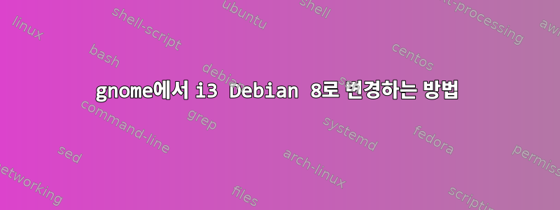 gnome에서 i3 Debian 8로 변경하는 방법