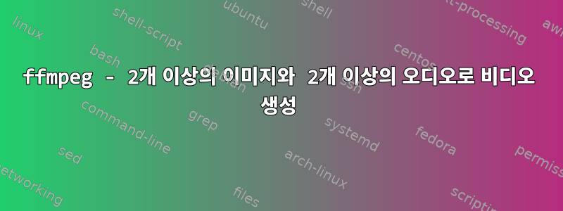 ffmpeg - 2개 이상의 이미지와 2개 이상의 오디오로 비디오 생성