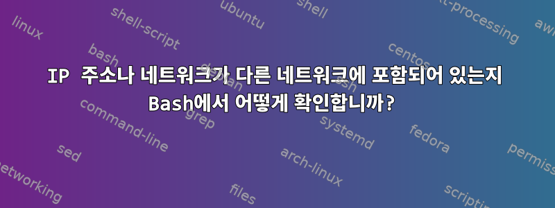 IP 주소나 네트워크가 다른 네트워크에 포함되어 있는지 Bash에서 어떻게 확인합니까?