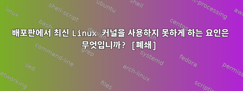 배포판에서 최신 Linux 커널을 사용하지 못하게 하는 요인은 무엇입니까? [폐쇄]