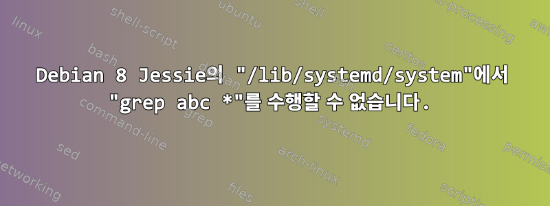 Debian 8 Jessie의 "/lib/systemd/system"에서 "grep abc *"를 수행할 수 없습니다.