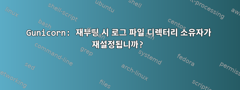 Gunicorn: 재부팅 시 로그 파일 디렉터리 소유자가 재설정됩니까?